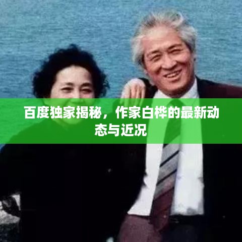 百度独家揭秘，作家白桦的最新动态与近况