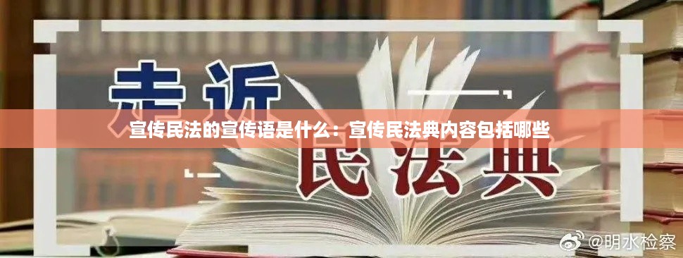 宣传民法的宣传语是什么：宣传民法典内容包括哪些 