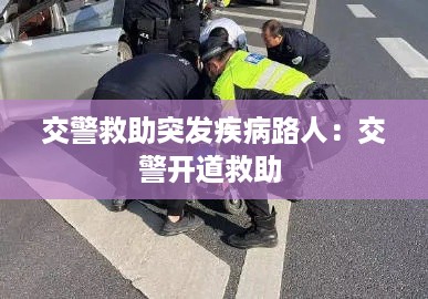 交警救助突发疾病路人：交警开道救助 