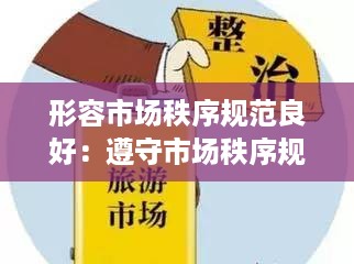 形容市场秩序规范良好：遵守市场秩序规矩经营的词语 