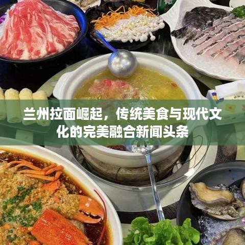 兰州拉面崛起，传统美食与现代文化的完美融合新闻头条