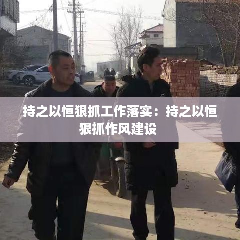 持之以恒狠抓工作落实：持之以恒狠抓作风建设 