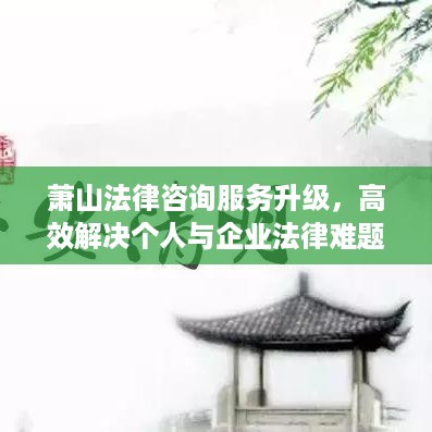 萧山法律咨询服务升级，高效解决个人与企业法律难题