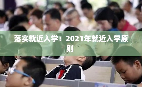 落实就近入学：2021年就近入学原则 