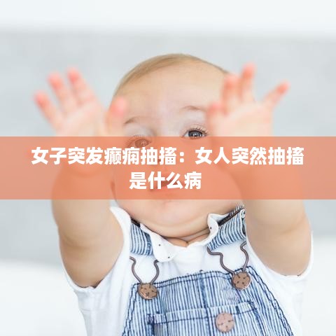 女子突发癫痫抽搐：女人突然抽搐是什么病 