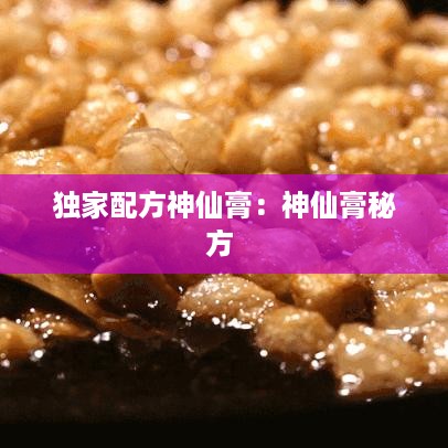 独家配方神仙膏：神仙膏秘方 