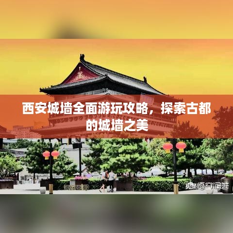 西安城墙全面游玩攻略，探索古都的城墙之美