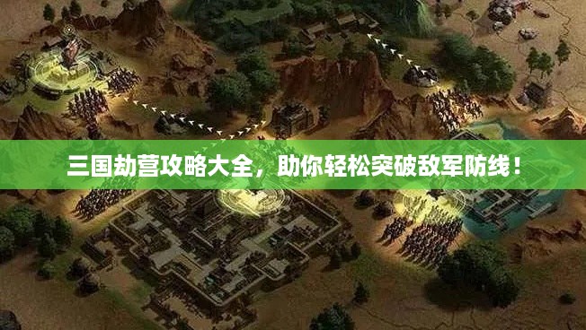 三国劫营攻略大全，助你轻松突破敌军防线！