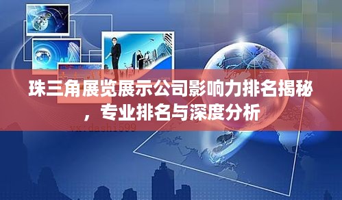 珠三角展览展示公司影响力排名揭秘，专业排名与深度分析