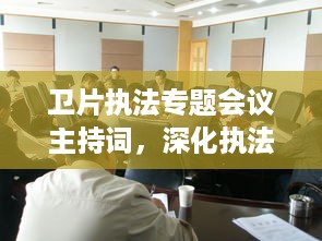 卫片执法专题会议主持词，深化执法行动，共筑法治长城