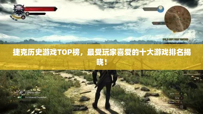 捷克历史游戏TOP榜，最受玩家喜爱的十大游戏排名揭晓！