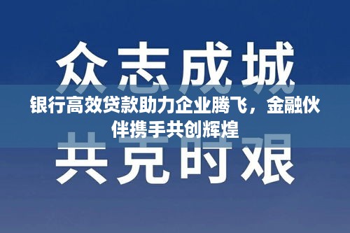 银行高效贷款助力企业腾飞，金融伙伴携手共创辉煌