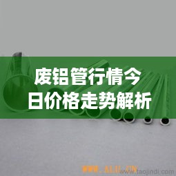 废铝管行情今日价格走势解析