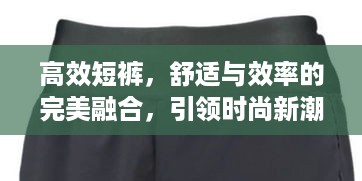 高效短裤，舒适与效率的完美融合，引领时尚新潮流！