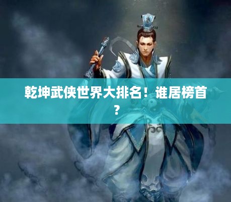 乾坤武侠世界大排名！谁居榜首？