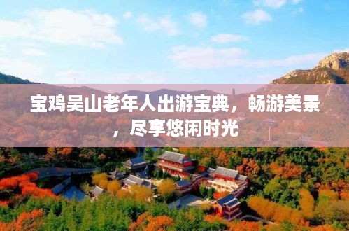 宝鸡吴山老年人出游宝典，畅游美景，尽享悠闲时光