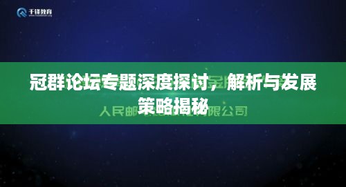 冠群论坛专题深度探讨，解析与发展策略揭秘