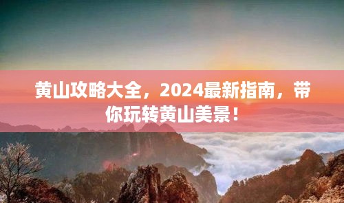 黄山攻略大全，2024最新指南，带你玩转黄山美景！