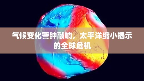 气候变化警钟敲响，太平洋缩小揭示的全球危机