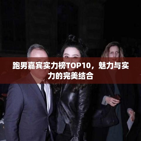 跑男嘉宾实力榜TOP10，魅力与实力的完美结合