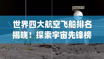 世界四大航空飞船排名揭晓！探索宇宙先锋榜单揭秘