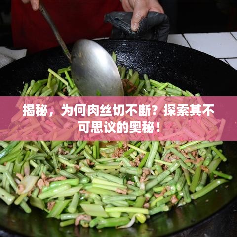 揭秘，为何肉丝切不断？探索其不可思议的奥秘！