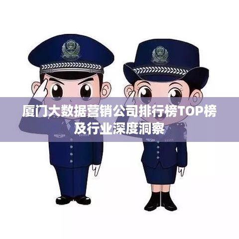 厦门大数据营销公司排行榜TOP榜及行业深度洞察