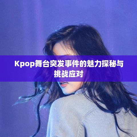 Kpop舞台突发事件的魅力探秘与挑战应对