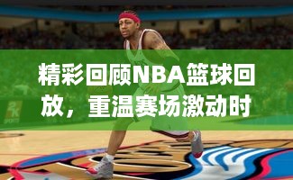 精彩回顾NBA篮球回放，重温赛场激动时刻！