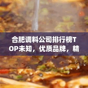 合肥调料公司排行榜TOP未知，优质品牌，精选推荐！