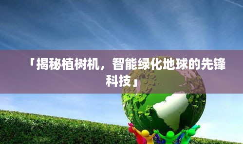 「揭秘植树机，智能绿化地球的先锋科技」