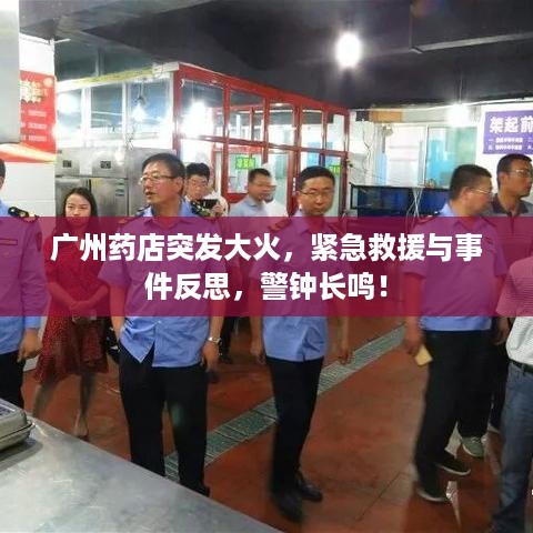 广州药店突发大火，紧急救援与事件反思，警钟长鸣！