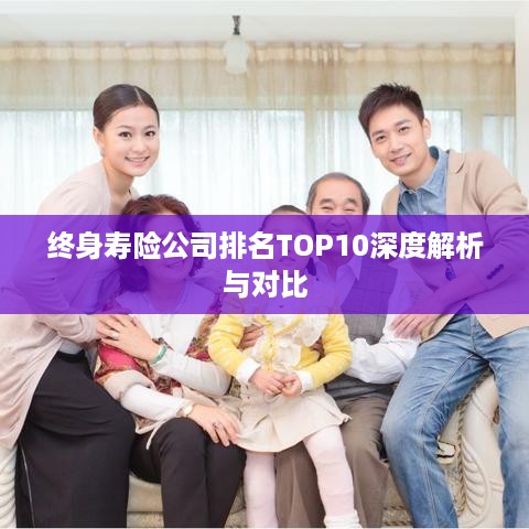 终身寿险公司排名TOP10深度解析与对比