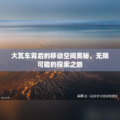 大瓦车背后的移动空间奥秘，无限可能的探索之旅