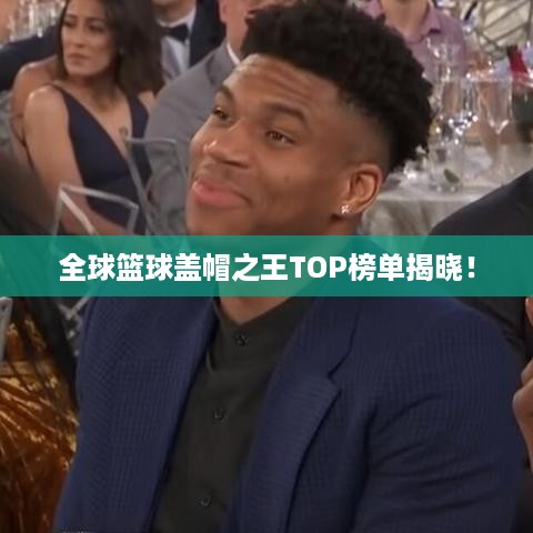 全球篮球盖帽之王TOP榜单揭晓！