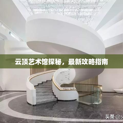 云顶艺术馆探秘，最新攻略指南