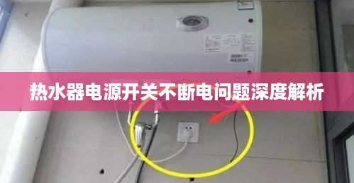 热水器电源开关不断电问题深度解析