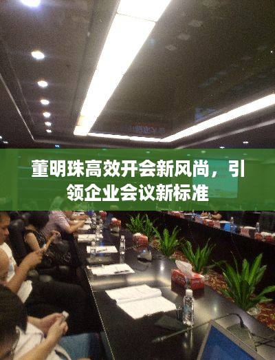 董明珠高效开会新风尚，引领企业会议新标准