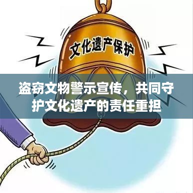 盗窃文物警示宣传，共同守护文化遗产的责任重担