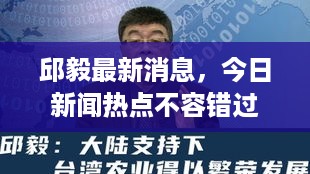 邱毅最新消息，今日新闻热点不容错过