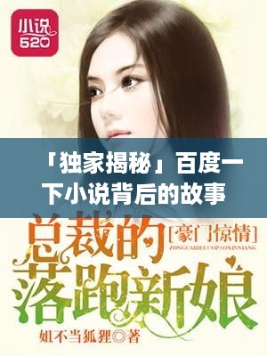 「独家揭秘」百度一下小说背后的故事，蓠人落浓妆背后的秘密世界