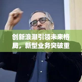 创新浪潮引领未来格局，新型业务突破重塑行业新面貌