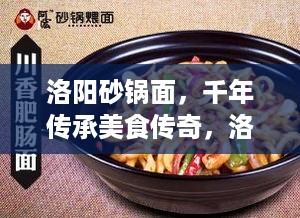 洛阳砂锅面，千年传承美食传奇，洛阳砂锅面十大排名榜单揭晓！