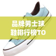 品牌男士球鞋排行榜TOP10，你关注的品牌上榜了吗？