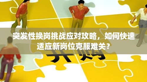 突发性换岗挑战应对攻略，如何快速适应新岗位克服难关？