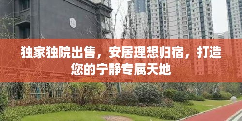 独家独院出售，安居理想归宿，打造您的宁静专属天地