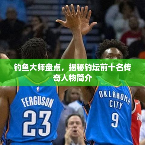钓鱼大师盘点，揭秘钓坛前十名传奇人物简介