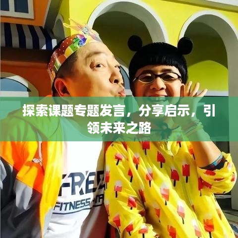 探索课题专题发言，分享启示，引领未来之路