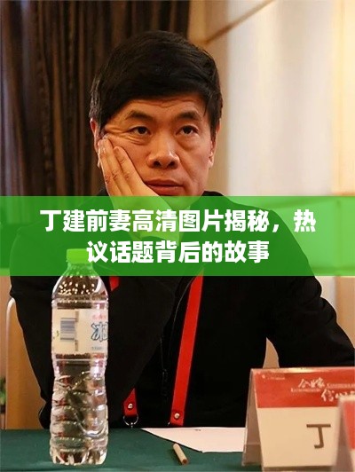 丁建前妻高清图片揭秘，热议话题背后的故事