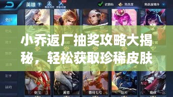 小乔返厂抽奖攻略大揭秘，轻松获取珍稀皮肤的秘诀